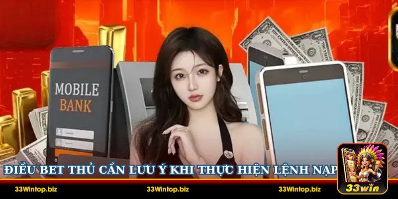 Các điều bet thủ cần lưu ý khi thực hiện lệnh nạp tại 33Win